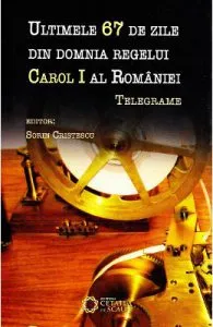 Ultimele 67 de zile din domnia regelui Carol I al Romaniei de Sorin Cristescu