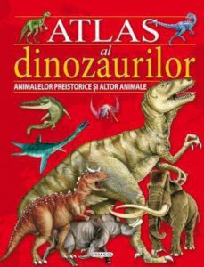 Atlas al dinozaurilor, animalelor preistorice si al altor animale