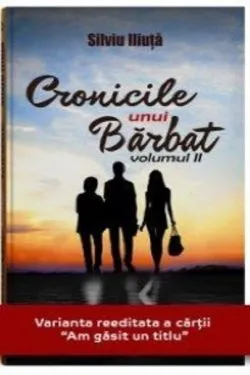 Cronicile unui barbat. Volumul II de Silviu Iliuta