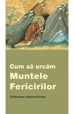 Cum sa urcam Muntele Fericirilor. Indrumar duhovnicesc de Autor Anonim