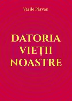 Datoria vieții noastre de Vasile Parvan