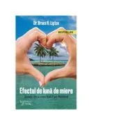 Efectul de Luna de Miere. Stiinta de a crea Raiul pe Pamant (editia a doua) de Bruce H. Lipton