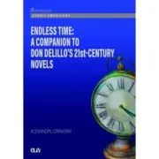 Endless Time. A Companion to Don DeLillo s 21st-Century de Alexadru Oravitan