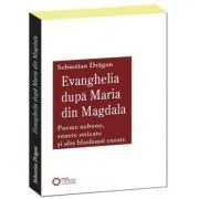 Evanghelia dupa Maria din Magdala. Poeme nebune, sonete stricate si alte blasfemii curate de Sebastian Dragan