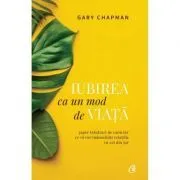 Iubirea ca un mod de viata. Sapte trasaturi de caracter ce va vor imbunatatii relatiile cu cei din jur de Gary Chapman