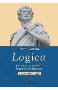 Logica pentru bacalaureat si admitere la facultate. Ghid complet de Valeriu Sofronie