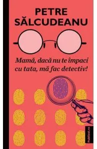Mama, daca nu te impaci cu tata, ma fac detectiv! de Petre Salcudeanu