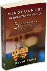 Mindfulness in relatia de cuplu: 5 chei practice pentru a ne maturiza in relatii si a dezvolta prezenta si iubirea constienta de David Richo
