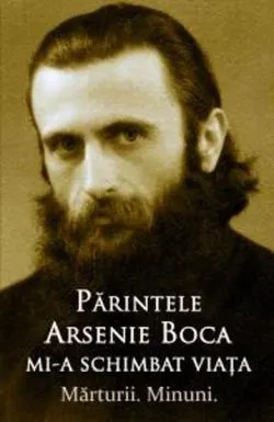 Parintele Arsenie Boca mi-a schimbat viata - Marturii. Minuni. de Arsenie Boca