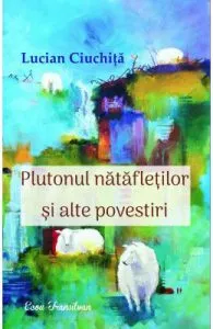 Plutonul natafletilor si alte povestiri de Lucian Ciuchita