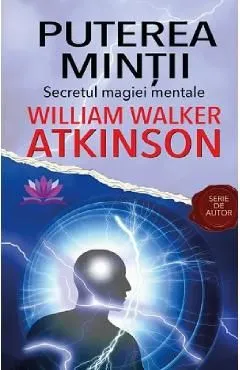 Puterea mintii. Secretul magiei mentale de William Walker Atkinson