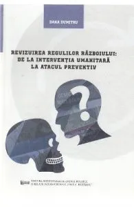 Revizuirea regulilor razboiului: de la interventia umanitara la atacul preventiv de Dana Dumitru
