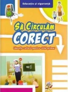 Sa circulam corect. Educatie rutiera pentru ciclul primar