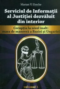 Serviciul de Informații al justiției dezvăluit din interior, vol. I-Corupția la nivel înalt: masa de manevră a Rusiei și Ungariei de Marian V. Ureche