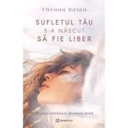 Sufletul tau s-a nascut sa fie liber de Theona Balan