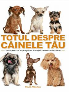 Totul despre cainele tau. Ghid pentru intelegerea comportamentului canin