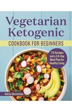 Vegetarian Ketogenic Cookbook for Beginners: 75 Recipes and a 14-Day Meal Plan for Healthy Living de Alicia Shevetone