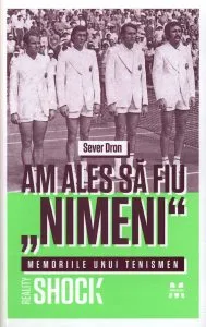 Am ales sa fiu "nimeni". Memoriile unui tenismen de Sever Dron