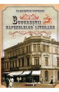 Bucurestii Cafenelelor Literare de Florentin Popescu