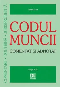 Codul muncii. Comentat si adnotat - Editia 2015 de Costel Gilca