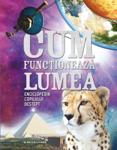 Cum functioneaza lumea. Enciclopedia copilului destept