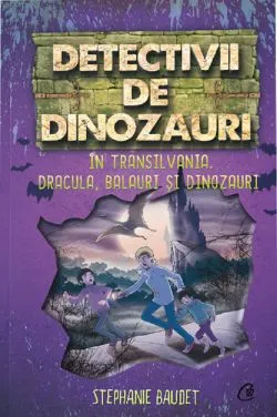 Detectivii de dinozauri in Transilvania. Dracula, balauri si dinozauri de Stephanie Baudet