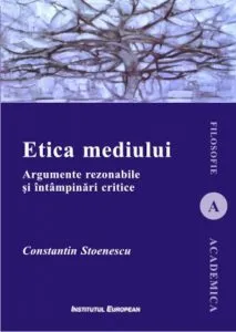 Etica mediului. Argumente rezonabile si intampinari critice de Constantin Stoenescu