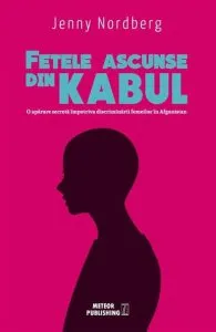 Fetele ascunse din Kabul. O aparare secreta impotriva discriminarii femeilor in Afganistan de Jenny Nordberg