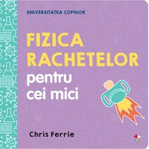 Fizica rachetelor pentru cei mici. Universitatea copiilor de Chris Ferrie