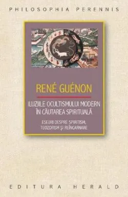 Iluziile ocultismului modern in cautarea spirituala de Rene Guenon