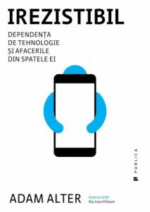 Irezistibil. Dependenta de tehnologie si afacerile din spatele ei