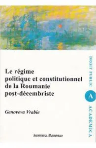 Le regime politique et constitutionnel de la Roumanie post-decembriste de Genoveva Vrabie