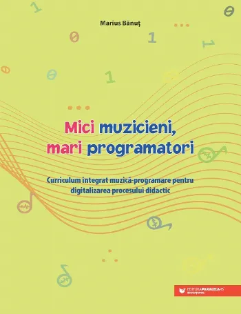 Mici muzicieni, mari programatori. Curriculum integrat muzică-programare pentru digitalizarea procesului didactic de Marius Banut