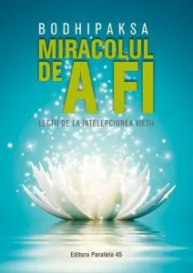 Miracolul de a fi. Lecții de la înțelepciunea vieții de Bodhipaksa