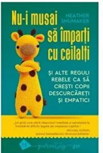 Nu-i musai sa imparti cu ceilalti. Si alte reguli ca sa cresti copii descurcareti si empatici de Heather Shumaker