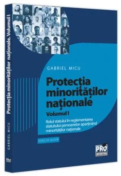 Protecția minoritățiilor naționale. (Vol. 1) Rolul statului în reglementarea statutului persoanelor aparținând minorităților naționale de Gabriel Micu