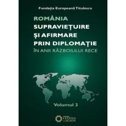 Romania. Supravietuire si afirmare prin diplomatie in anii razboiului rece. Comunicari, articole, studii. volumul 3 de Nicolae Ecobescu
