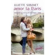 Amor la Paris. Dragoste si ciocolata in orasul iubirii de Juliette Sobanet
