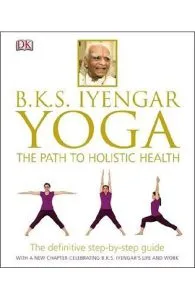 BKS Iyengar Yoga The Path to Holistic Health de B.K.S. Iyengar