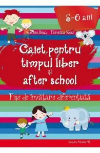 Caiet pentru timpul liber si after school 5-6 ani de Valentina Iliescu