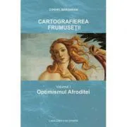 Cartografierea frumusetii. Volumul I Optimismul Afroditei de Cornel Marginean