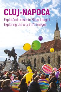 Cluj-Napoca. Explorând orașul în 70 de imagini. Exploring the city in 70 images