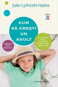 Cum sa cresti un adult. Pregateste-ti copilul pentru succes de Julie Lythcott-Haims