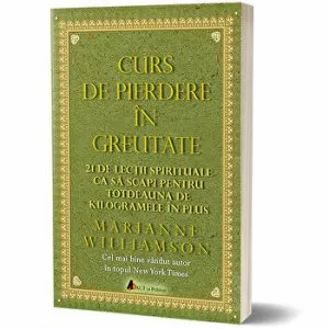 Curs de pierdere in greutate. 21 de lectii spirituale ca sa scapi pentru totdeauna de kilogramele in plus de Marianne Williamson