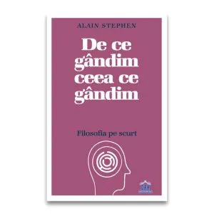 De ce gândim ceea ce gândim: Filosofia pe scurt de Alain Stephen