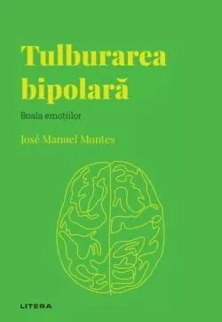 Descopera Psihologia. Tulburarea bipolara. Boala emotiilor de Jose Manuel Montes