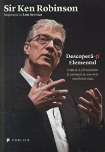 Descopera-ti elementul. Cum sa-ti afli talentele si pasiunile si cum sa-ti transformi viata