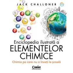 Enciclopedia ilustrata a elementelor chimice. Chimia pe care nu o inveti la scoala de Jack Challoner