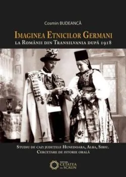 Imaginea etnicilor germani la românii din Transilvania după 1918. Studiu de caz: județele Hunedoara, Alba, Sibiu. Cercetare de istorie orală de Cosmin Budeanca