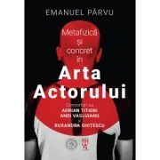 Metafizica si concret in Arta Actorului. Convorbiri cu Adrian Titieni, Andi Vasluianu si Ruxandra Ghitescu de Emanuel Parvu